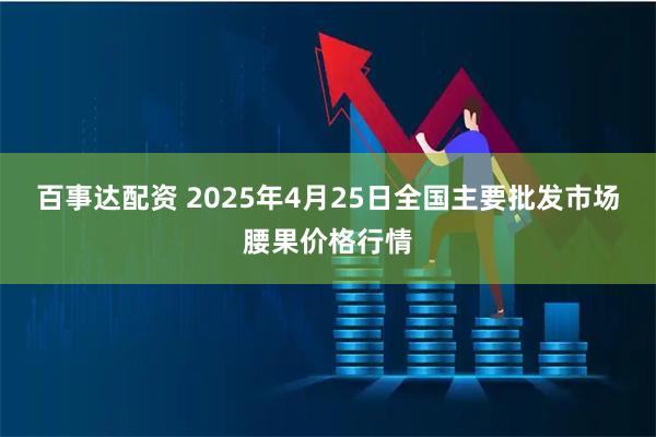百事达配资 2025年4月25日全国主要批发市场腰果价格行情
