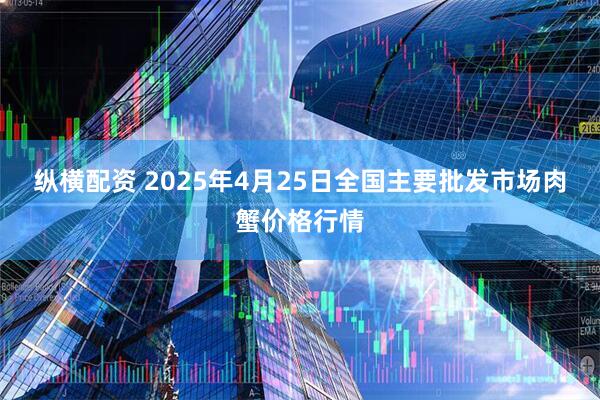 纵横配资 2025年4月25日全国主要批发市场肉蟹价格行情
