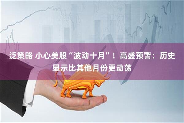 泛策略 小心美股“波动十月”！高盛预警：历史显示比其他月份更动荡