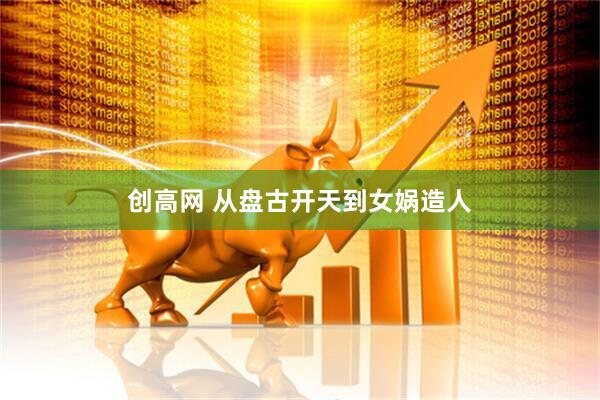 创高网 从盘古开天到女娲造人