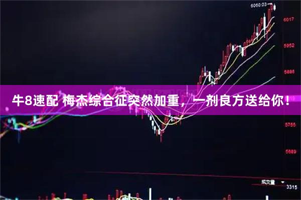 牛8速配 梅杰综合征突然加重，一剂良方送给你！