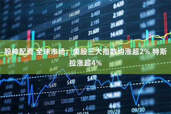 股神配资 全球市场：美股三大指数均涨超2% 特斯拉涨超4%