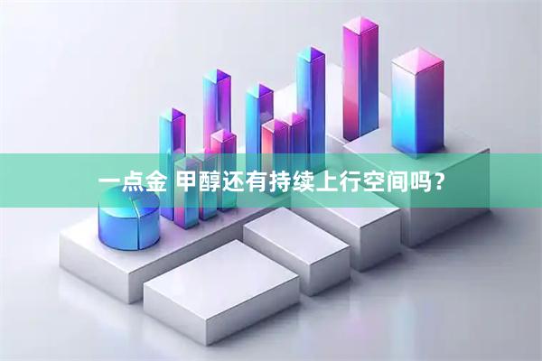 一点金 甲醇还有持续上行空间吗？