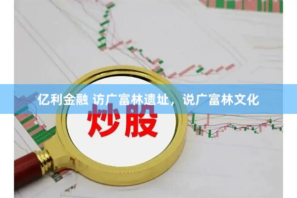 亿利金融 访广富林遗址,说广富林文化