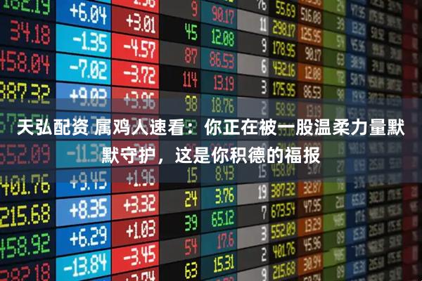 天弘配资 属鸡人速看:你正在被一股温柔力量默默守护,这是你积德的福报