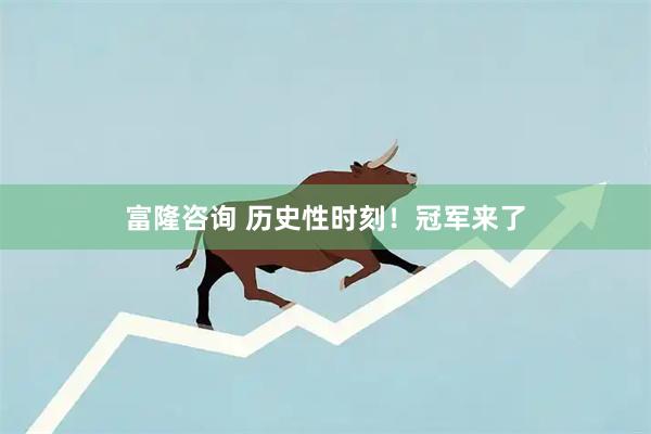 富隆咨询 历史性时刻！冠军来了