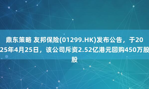 鼎东策略 友邦保险(01299.HK)发布公告，于2025年4月25日，该公司斥资2.52亿港元回购450万股