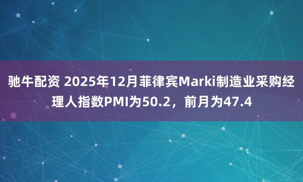 驰牛配资 2025年12月菲律宾Marki制造业采购经理人指数PMI为50.2，前月为47.4