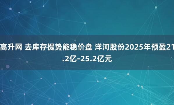 高升网 去库存提势能稳价盘 洋河股份2025年预盈21.2亿-25.2亿元