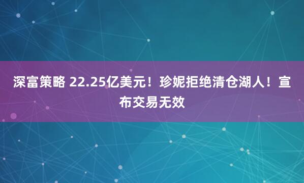 深富策略 22.25亿美元！珍妮拒绝清仓湖人！宣布交易无效