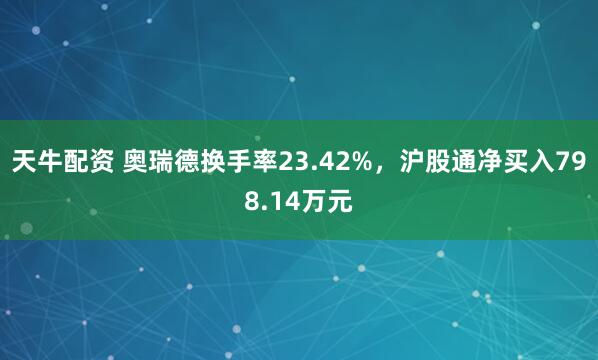 天牛配资 奥瑞德换手率23.42%,沪股通净买入798.14万元